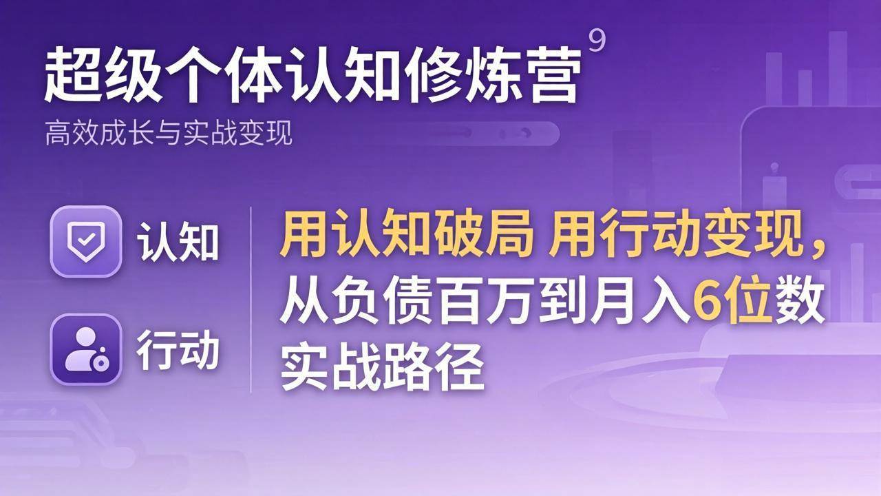 （17854期）超级个体认知修炼营：用认知破局用行动变现，从负债百万到月入6位数实战路径-难事易副业库