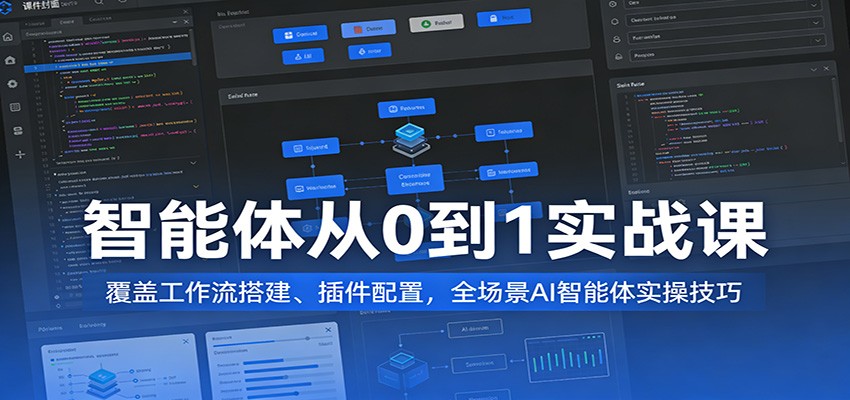 智能体从0到1实战课：覆盖工作流搭建、插件配置，全场景AI智能体实操技巧-难事易副业库