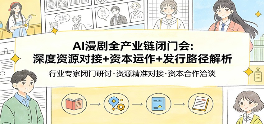 AI漫剧全产业链闭门会：深度资源对接+资本运作+发行路径解析-难事易副业库