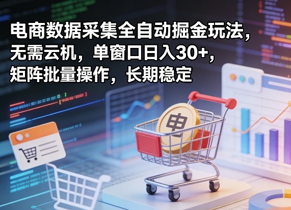 独家电商数据采集全自动掘金玩法，无需云机，单窗口日入30+，矩阵批量操作，长期稳定【揭秘】-难事易副业库