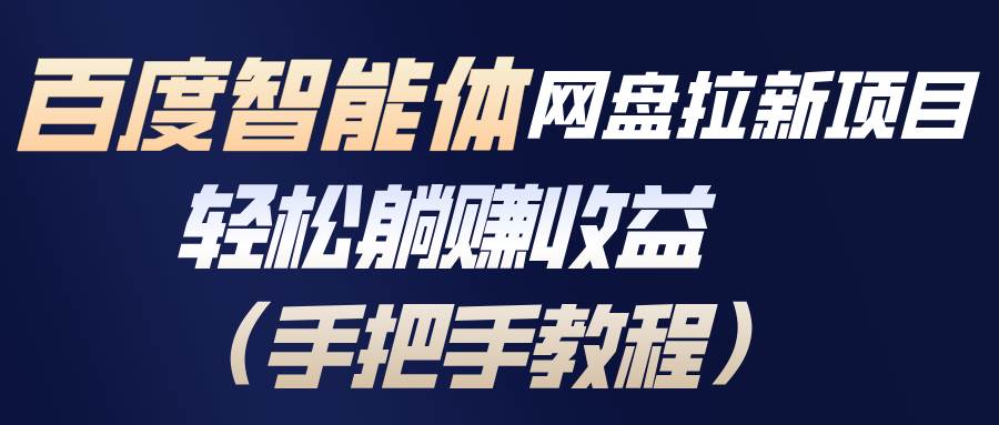 （17026期）百度智能体网盘拉新项目，轻松躺赚收益（手把手教程）-难事易副业库