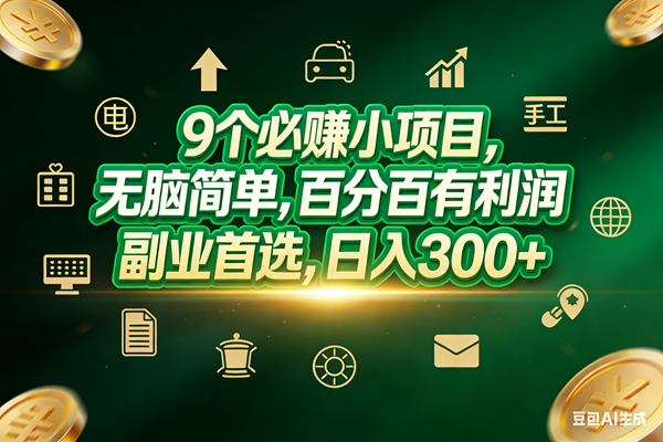 （17556期）9个必赚小项目，无脑简单，百分百有利润，副业首选，日入200+-难事易副业库