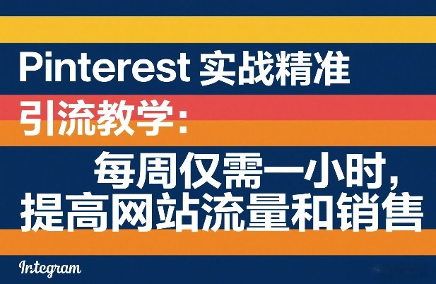 Pinterest实战精准引流教学：每周仅需一小时，提高网站流量和销售-难事易副业库