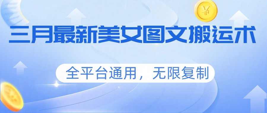 三月最新美女图文搬运术，全平台通用，无限复制-难事易副业库