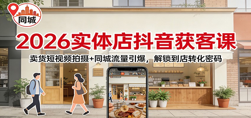 2026实体店抖音获客课：卖货短视频拍摄+同城流量引爆，解锁到店转化密码-难事易副业库