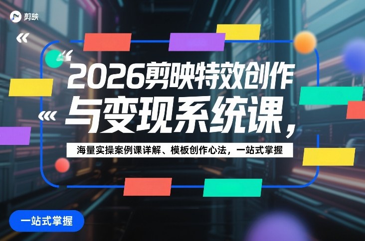 2026剪映特效创作与变现系统课，海量实操案例课详解、模板创作心法，一站式掌握-难事易副业库