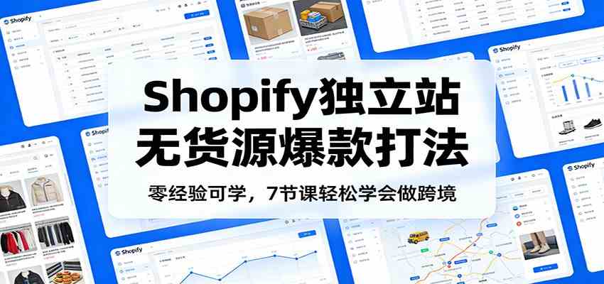 零经验可学，Shopify独立站无货源爆款打法，7节课轻松学会做跨境-难事易副业库